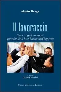 Il lavoraccio. Come si può campare guardando il lato buono dell‘impresa Soddisfatti O Rimborsati