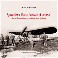 Quando a Busto Arsizio si volava. Storia dei tempi eroici dell‘aviazione italiana Compra Adesso
