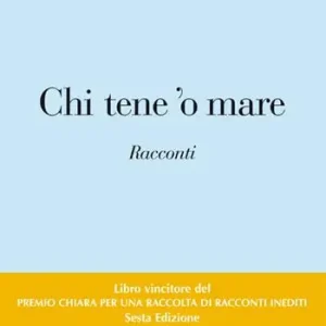 Chi tene ‘o mare. Vincitori del premio Chiara, sezione inediti. 6ª edizione Promozione Esclusiva