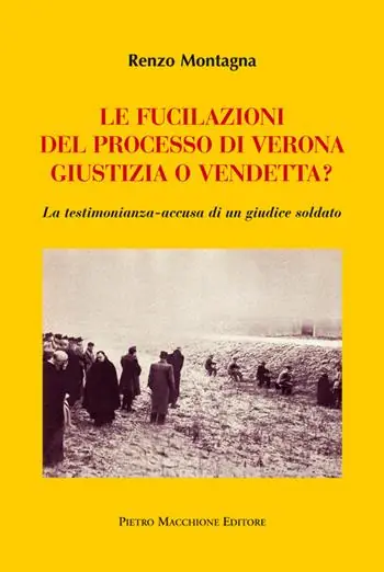 Le fucilazioni del processo di Verona. Giustizia o vendetta? La testimonianza-accusa di un giudice soldato Compra Oggi Stesso