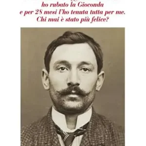 Scelto Dai Clienti Io Vincenzo Peruggia da Dumenza ho rubato la Gioconda e per 28 mesi l‘ho tenuta tutta per me. Chi mai è stato più felice?