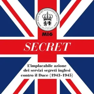 Secret. L‘implacabile azione dei servizi segreti inglesi contro il Duce (1943-1945) Promozione Esclusiva