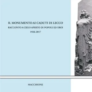 Il monumento ai caduti di Lecco. Racconto a cielo aperto di popoli ed eroi (1926-2017) Super Prezzo