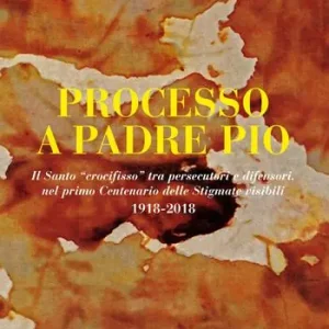 Popolare Processo a Padre Pio. Il santo «crocifisso» tra persecutori e difensori nel primo centenario delle stigmate visibili (1918-2018)