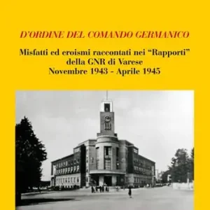 D‘ordine del comando germanico. Misfatti ed eroismi raccontati nei «Rapporti» della GNR di Varese (novembre 1943-aprile 1945) Professionale