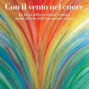 Con il vento nel cuore. La forza della scrittura creativa unita all‘arte dell‘espressione visiva Promozione Esclusiva