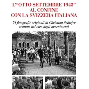 L‘«Otto Settembre 1943» al confine con la Svizzera Italiana. 74 fotografie originali di Christian Schiefer scattate nel vivo degli avvenimenti Promozione