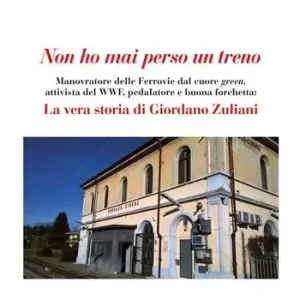 Ordina Subito Non ho mai perso un treno. Manovratore delle Ferrovie dal cuore green, attivista del WWF, pedalatore e buona forchetta la vera storia di Giordano Zuliani