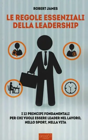 Le regole essenziali della leadership. I 12 principi fondamentali per chi vuole essere leader nel lavoro, nello sport, nella vita A Buon Prezzo