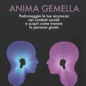 Non Perdere Anima gemella. Padroneggia la tua sicurezza nei contesti sociali e scopri come trovare la persona giusta