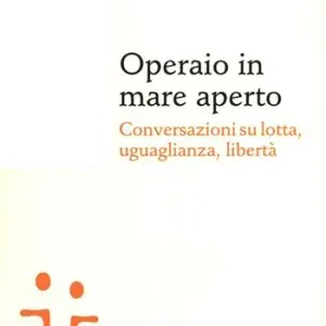 Prezzo Ridotto Operaio in mare aperto. Conversazioni su lotta, uguaglianza, libertà