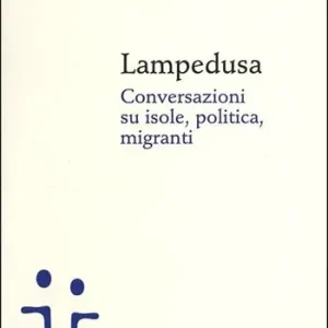 Lampedusa. Conversazioni su isole, politica, migranti Soddisfatti O Rimborsati