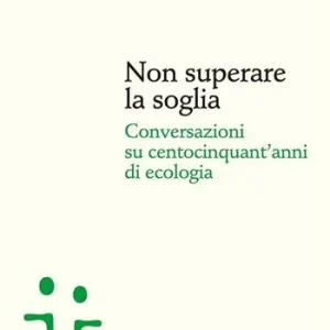 Non superare la soglia. Conversazioni su centocinquant‘anni di ecologia Bestseller