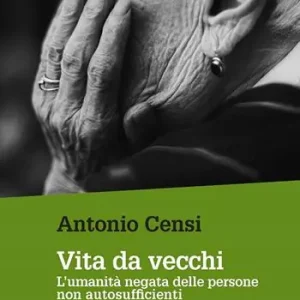 Vita da vecchi. L‘umanità negata delle persone non autosufficienti Pagamento Sicuro