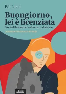 Buongiorno, lei è licenziata. Storie di lavoratrici nella crisi industriale Must-Have