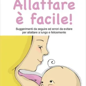 Allattare è facile! Suggerimenti da seguire ed errori da evitare per allattare a lungo e felicemente Nuova Collezione