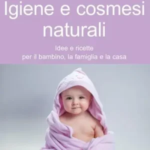 Igiene e cosmesi naturali. Idee e ricette per il bambino, la famiglia e la casa Prezzo Ridotto