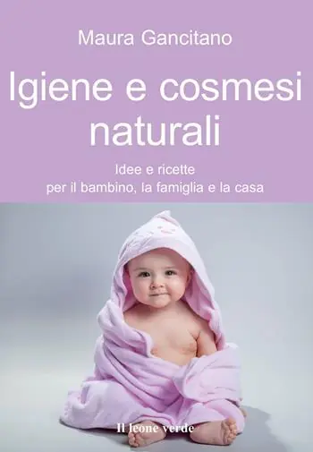 Igiene e cosmesi naturali. Idee e ricette per il bambino, la famiglia e la casa Prezzo Ridotto