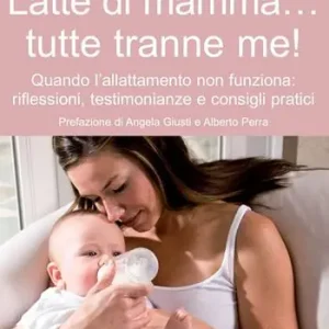 Latte di mamma... tutte tranne me! Quando l‘allattamento non funziona. Riflessioni, testimonianze e consigli pratici Offerta Lampo