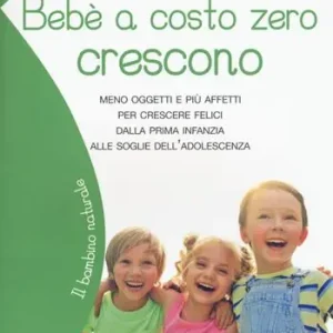 Bebè a costo zero crescono. Meno oggetti e più affetti per crescere felici dalla prima infanzia alle soglie dell‘adolescenza Promo Stagionale