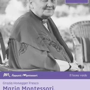 Di Tendenza Maria Montessori, una storia attuale. La vita, il pensiero, le testimonianze