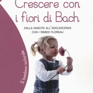 Crescere con i fiori di Bach. Dalla nascita all‘adolescenza con i rimedi floreali Esclusivo