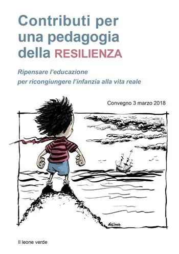 Contributi per una pedagogia della resilienza. Ripensare l‘educazione per ricongiungere l‘infanzia alla vita reale. Convegno (3 marzo 2018) Ordina Subito