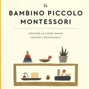 Ultime Pezzi Il bambino piccolo Montessori. Crescere un essere umano curioso e responsabile