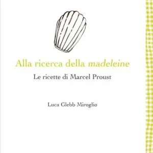 Alla ricerca della madeleine. Le ricette di Marcel Proust Ordina Subito