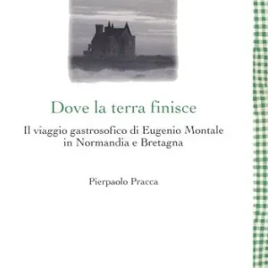 Più Venduto Dove la terra finisce. Il viaggio gastrosofico di Eugenio Montale in Normandia e Bretagna