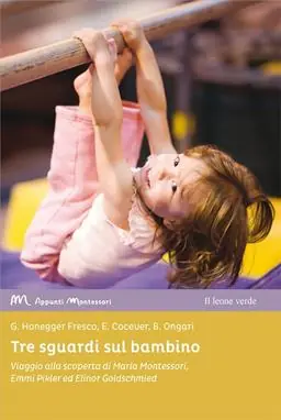 Tre sguardi sul bambino. Viaggio alla scoperta di Maria Montessori, Emmi Pikler ed Elinor Goldschmied Reso Gratuito
