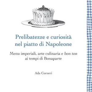 Professionale Prelibatezze e curiosità nel piatto di Napoleone. Menu imperiali, arte culinaria e bon ton ai tempi di Bonaparte