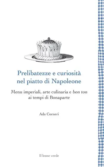 Professionale Prelibatezze e curiosità nel piatto di Napoleone. Menu imperiali, arte culinaria e bon ton ai tempi di Bonaparte