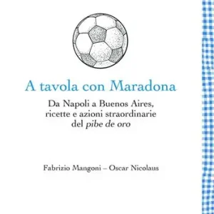 Spedito Oggi A tavola con Maradona. Da Napoli a Buenos Aires, ricette e azioni straordinarie del pibe de oro