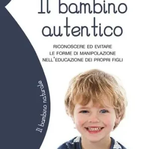 Il bambino autentico. Riconoscere ed evitare le forme di manipolazione nell‘educazione dei propri figli Super Prezzo