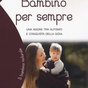Bambino per sempre. Una madre tra autismo e conquista della gioia Solo Oggi