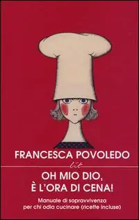 Oh mio dio, è l‘ora di cena! Manuale di sopravvivenza per chi odia cucinare (ricette incluse) Popolare