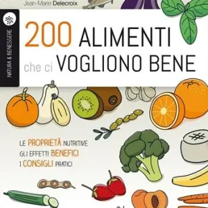 Offerta Limitata 200 alimenti che ci vogliono bene. Le proprietà nutritive. Gli effetti benefici. I consigli pratici