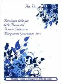 Antologia delle più belle poesie del premio letterario Margherite Yourcenar 2011 Nuova Collezione