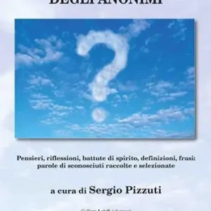 Ultime Pezzi Il mondo sconosciuto degli anonimi. Pensieri, riflessioni, battute di spirito, definizioni, frasi parole di sconosciuti raccolte e selezionate