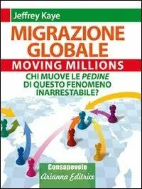 Migrazione Globale. Moving Millions. Chi muove le pedine di questo fenomeno inarrestabile? Prezzo Scontato