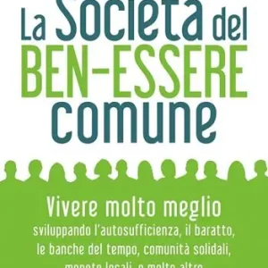 La società del benessere comune. Rivoluzione personale e cambiamento sociale per vivere molto meglio senza consumare sempre di più Più Venduto