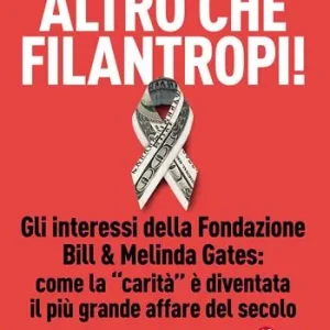 Promozione Altro che filantropi. Gli interessi della fondazione Bill & Melinda Gates come la carità è diventata un grande affare