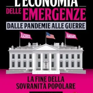 L‘economia delle emergenze dalle pandemie alla guerre. La fine della sovranità popolare Novità