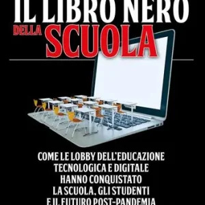Il libro nero della scuola. Come le lobby dell‘educazione tecnologica e digitale hanno conquistato la scuola, gli studenti e il futuro post-pandemia Prezzo Conveniente