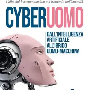 Cyberuomo. Dall‘intelligenza artificiale all‘ibrido uomo-macchina. L‘alba del transumanesimo e il tramonto dell‘umanità Spedizione Espresso