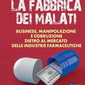 Spedito Oggi La fabbrica dei malati. Business, manipolazione e corruzione dietro al mercato delle industrie farmaceutiche
