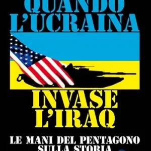 Quando l‘Ucraina invase l‘Iraq. Le mani del Pentagono sulla storia Soddisfatti O Rimborsati
