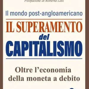 Il superamento del capitalismo. Il mondo post-angloamericano. Oltre l‘economia della moneta a debito Solo Oggi