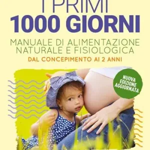 Prezzo Ridotto I primi 1000 giorni. Manuale di alimentazione naturale e fisiologica. Dal concepimento ai 2 anni